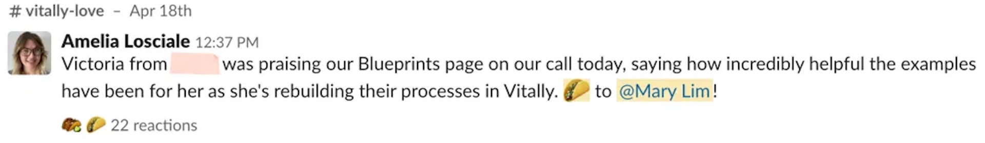 Slack feedback that reads 'Victoria from [redacted company] was praising our Blueprints page on our call today, saying how incredibly helpful the examples have been for her as she's rebuilding their processes in Vitally. taco emoji to @Mary'