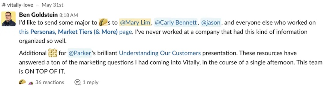 Slack feedback that reads 'I'd like to send some major tacos to @Mary Lim, @Carly Bennett, @jason, and everyone else who worked on this Personas, Market Tiers (& More) page. I've never worked at a company that had this kind of information organized so well. Additional tacos for @Parker's brilliant Understanding Our Customers presentation. These resources have answered a ton of the marketing questions I had coming into Vitally, in the course of a single afternoon. This team is ON TOP OF IT'